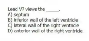 Lead V? views the _____.
A) septum
B) inferior wall of the left ventricle
C) lateral wall of the right ventricle
D) anterior wall of the right ventricle
