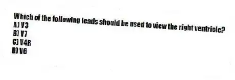 Which of the following leads should be used to view the right ventricle?
A) V3
B) V7
C) V4R
D) V6