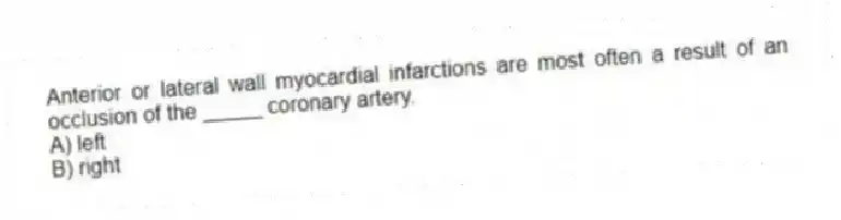 Anterior or lateral wall myocardial infarctions are most often a result of an occlusion of the _____ coronary artery.
A) left
B) right