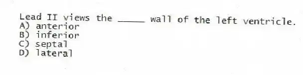 Lead II views the _____ wall of the left ventricle.
A) anterior
B) inferior
C) septal
D) lateral