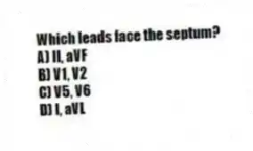 Which leads face the septum?
A) II, aVF
B) V1, V2
C) V5, V6
D) I, aVL