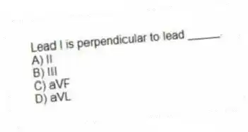 Lead I is perpendicular to lead _____.
A) II
B) III
C) aVF
D) aVL