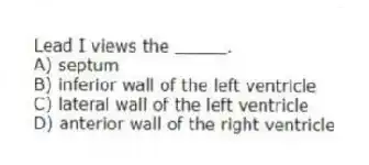Lead I views the _____.
A) septum
B) inferior wall of the left ventricle
C) lateral wall of the left ventricle
D) anterior wall of the right ventricle