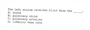 The left atrium receives blood from the _____.
A) aorta
B) pulmonary veins
C) pulmonary arteries
D) inferior vena cava