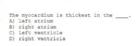 The myocardium is thickest in the ____.
A) left atrium
B) right atrium
C) left ventricle
D) right ventricle