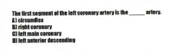 The first segment of the left coronary artery is the _____ artery.
A) circumflex
B) right coronary
C) left main coronary
D) left anterior descending