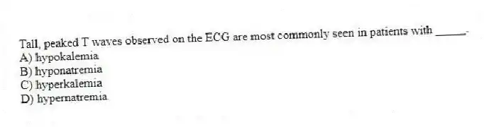 Tall, peaked T waves observed on the ECG are most commonly seen in patients with _____.
A) hypokalemia
B) hyponatremia
C) hyperkalemia
D) hypernatremia