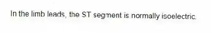 In the limb leads, the ST segment is normally isoelectric.