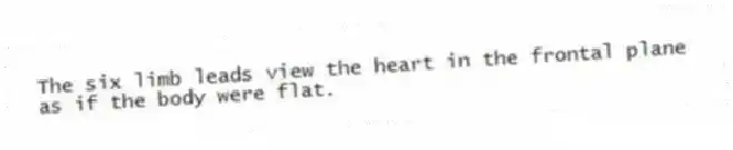 The six limb leads view the heart in the frontal plane as if the body were flat.