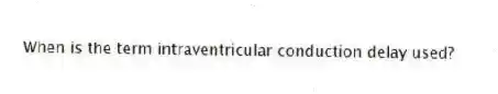 When is the term intraventricular conduction delay used?
