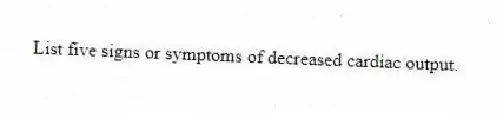 List five signs or symptoms of decreased cardiac output.