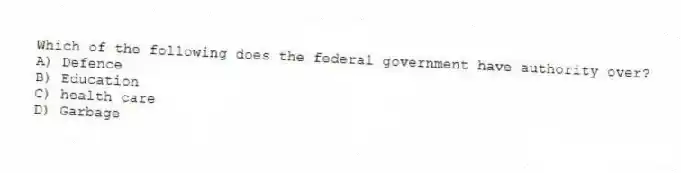 Which of the following does the federal government have authority over?
A) Defence
B) Education
C) health care
D) Garbage