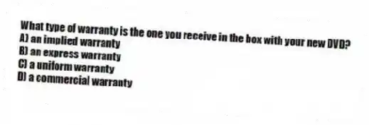 What type of warranty is the one you receive in the box with your new DVD?
A) an implied warranty
B) an express warranty
C) a uniform warranty
D) a commercial warranty