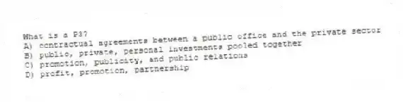 What is a P3?
A) contractual agreements between a public office and the private sector
B) public, private, personal investments pooled together
C) promotion, publicity, and public relations
D) profit, promotion, partnership