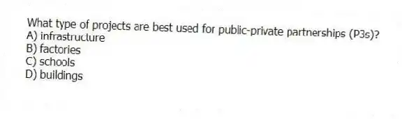 What type of projects are best used for public-private partnerships (P3s)?
A) infrastructure
B) factories
C) schools
D) buildings