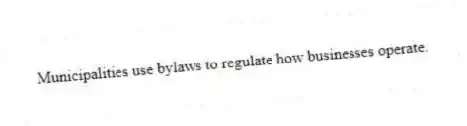 Municipalities use bylaws to regulate how businesses operate.