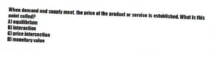 When demand and supply meet, the price of the product or service is established. What is this point called?
A) equilibrium
B) interaction
C) price intersection
D) monetary value