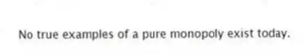 No true examples of a pure monopoly exist today.