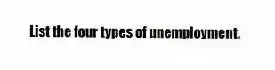 List the four types of unemployment.
