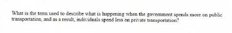 What is the term used to describe what is happening when the government spends more on public transportation, and as a result, individuals spend less on private transportation?