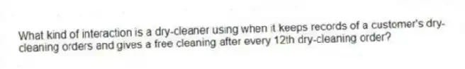 What kind of interaction is a dry-cleaner using when it keeps records of a customer's dry-cleaning orders and gives a free cleaning after every 12th dry-cleaning order?