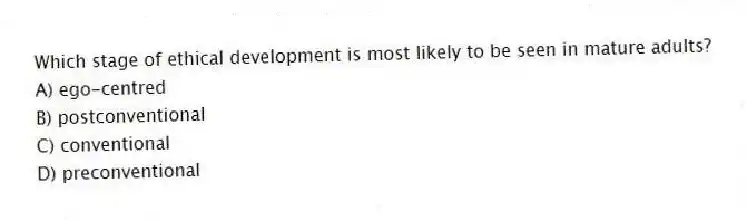 Which stage of ethical development is most likely to be seen in mature adults?
A) ego-centred
B) postconventional
C) conventional
D) preconventional