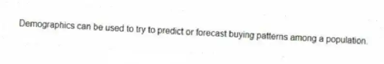 Demographics can be used to try to predict or forecast buying patterns among a population.