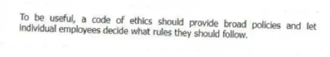 To be useful, a code of ethics should provide broad policies and let individual employees decide what rules they should follow.