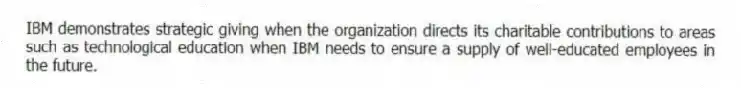 IBM demonstrates strategic giving when the organization directs its charitable contributions to areas such as technological education when IBM needs to ensure a supply of well-educated employees in the future.