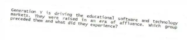 Generation Y is driving the educational software and technology markets. They were raised in an era of affluence. Which group preceded them and what did they experience?