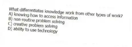 What differentiates knowledge work from other types of work?
A) knowing how to access information
B) non-routine problem solving
C) creative problem solving
D) ability to use technology