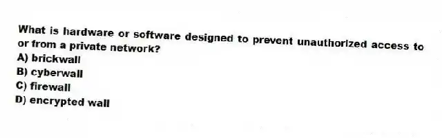 What is hardware or software designed to prevent unauthorized access to or from a private network?
A) brickwall
B) cyberwall
C) firewall
D) encrypted wall