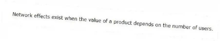 Network effects exist when the value of a product depends on the number of users.