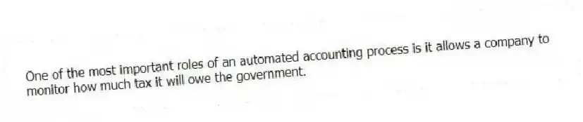 One of the most important roles of an automated accounting process is it allows a company to monitor how much tax it will owe the government.