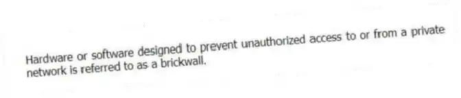 Hardware or software designed to prevent unauthorized access to or from a private network is referred to as a brickwall.