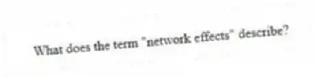 What does the term "network effects" describe?