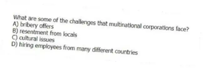 What are some of the challenges that multinational corporations face?
A) bribery offers
B) resentment from locals
C) cultural issues
D) hiring employees from many different countries