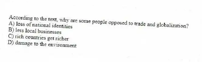According to the text, why are some people opposed to trade and globalization?
A) loss of national identities
B) less local businesses
C) rich countries get richer
D) damage to the environment
