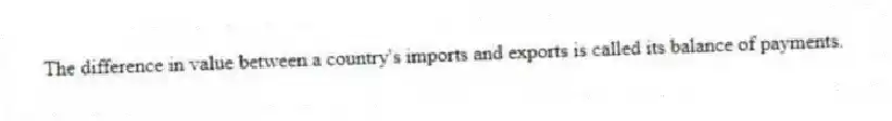 The difference in value between a country's imports and exports is called its balance of payments.
