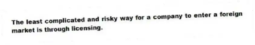 The least complicated and risky way for a company to enter a foreign market is through licensing.