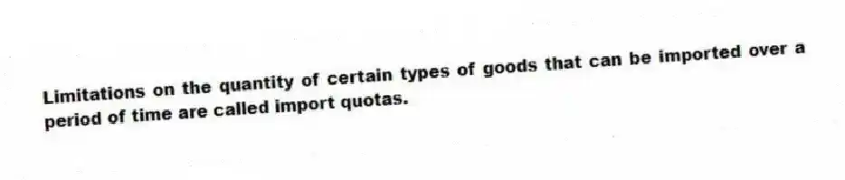 Limitations on the quantity of certain types of goods that can be imported over a period of time are called import quotas.