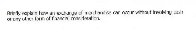 Briefly explain how an exchange of merchandise can occur without involving cash or any other form of financial consideration.