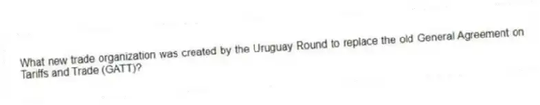 What new trade organization was created by the Uruguay Round to replace the old General Agreement on Tariffs and Trade (GATT)?