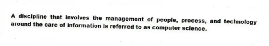 A discipline that involves the management of people, process, and technology around the care of information is referred to as computer science.