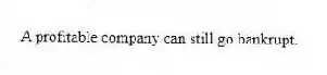 A profitable company can still go bankrupt.