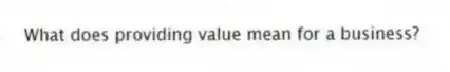 What does providing value mean for a business?