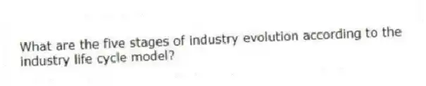 What are the five stages of industry evolution according to the industry life cycle model?