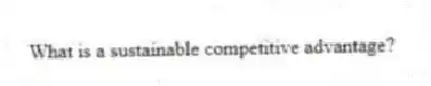 What is a sustainable competitive advantage?