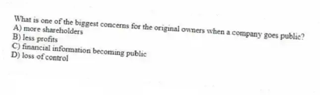 What is one of the biggest concerns for the original owners when a company goes public?
A) more shareholders
B) less profits
C) financial information becoming public
D) loss of control