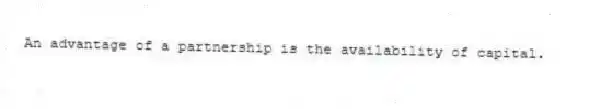 An advantage of a partnership is the availability of capital.